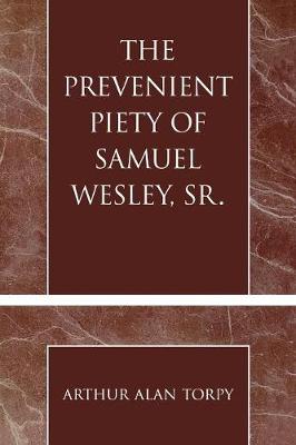 The Prevenient Piety of Samuel Wesley, Sr. - Torpy, Arthur Alan