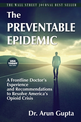 The Preventable Epidemic: A Frontline Doctor's Experience and Recommendations to Resolve America's Opioid Crisis - Gupta, Arun