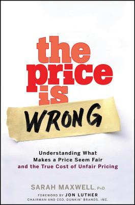 The Price Is Wrong: Understanding What Makes a Price Seem Fair and the True Cost of Unfair Pricing - Maxwell, Sarah