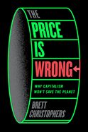 The Price Is Wrong: Why Capitalism Won't Save the Planet
