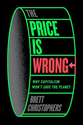 The Price Is Wrong: Why Capitalism Won't Save the Planet - Christophers, Brett