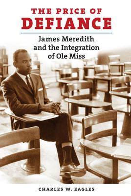 The Price of Defiance: James Meredith and the Integration of Ole Miss - Eagles, Charles W