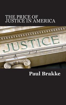The Price of Justice in America: Commentaries on the Criminal Justice System and Ways to Fix What's Wrong - Brakke, Paul