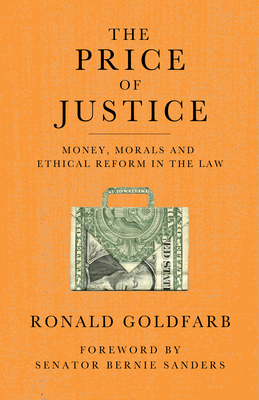 The Price of Justice: Money, Morals and Ethical Reform in the Law - Goldfarb, Ronald, and Sanders, Bernie, Senator (Foreword by)