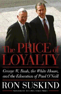 The Price of Loyalty: George W. Bush, the White House, and the Education of Paul O'Neill - Suskind, Ron