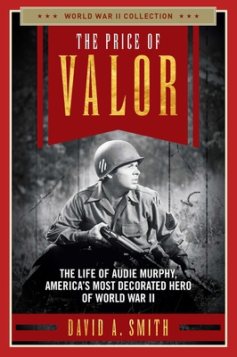 The Price of Valor: The Life of Audie Murphy, America's Most Decorated Hero of World War II - Smith, David A