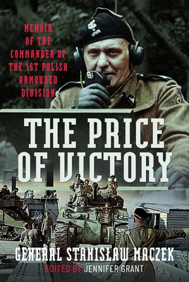 The Price of Victory: Memoir of the Commander of the 1st Polish Armoured Division - Maczek, General Stanislaw, and Grant, Jennifer (Editor)