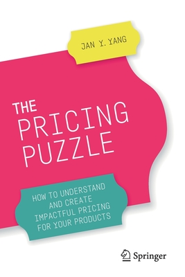 The Pricing Puzzle: How to Understand and Create Impactful Pricing for Your Products - Yang, Jan Y