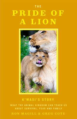 The Pride of a Lion: What the Animal Kingdom Can Teach Us about Survival, Fear and Family (a True Animal Survival Story) - Magill, Ron, and Cote, Greg
