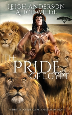 The Pride of Egypt: A Reverse Harem Historical Fantasy Romance - Wilde, Alice, and Anderson, Leigh