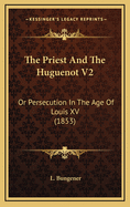 The Priest and the Huguenot V2: Or Persecution in the Age of Louis XV (1853)