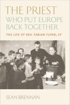 The Priest Who Put Europe Back Together: The Life of Father Fabian Flynn, Cp - Brennan, Sean