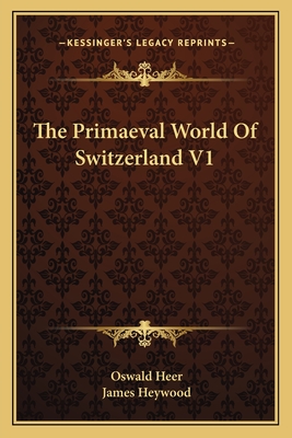 The Primaeval World of Switzerland V1 - Heer, Oswald, and Heywood, James (Editor)
