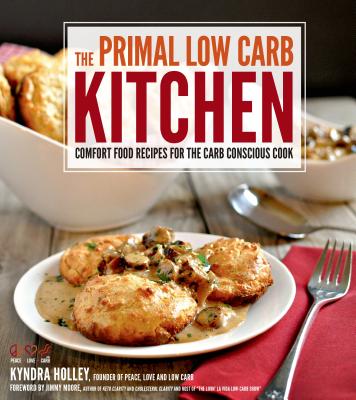 The Primal Low-Carb Kitchen: Comfort Food Recipes for the Carb Conscious Cook - Holley, Kyndra