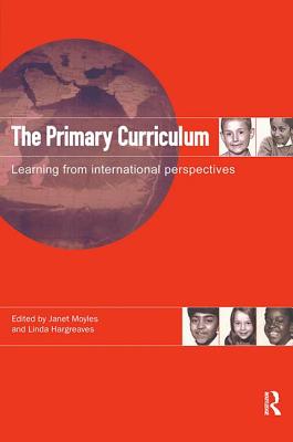 The Primary Curriculum: Learning from International Perspectives - Hargreaves, Linda (Editor), and Moyles, Janet (Editor)