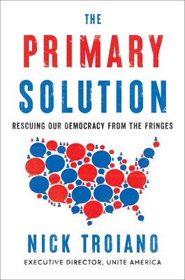 The Primary Solution: Rescuing Our Democracy from the Fringes - Troiano, Nick