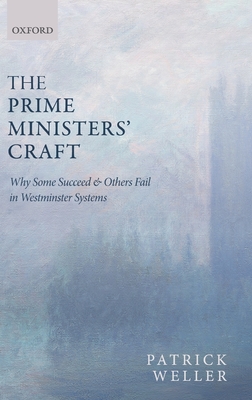 The Prime Ministers' Craft: Why Some Succeed and Others Fail in Westminster Systems - Weller, Patrick