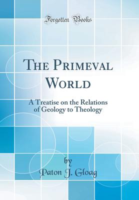 The Primeval World: A Treatise on the Relations of Geology to Theology (Classic Reprint) - Gloag, Paton J