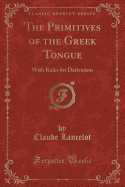 The Primitives of the Greek Tongue: With Rules for Derivation (Classic Reprint)