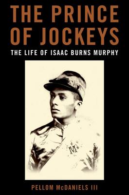 The Prince of Jockeys: The Life of Isaac Burns Murphy - McDaniels, Pellom