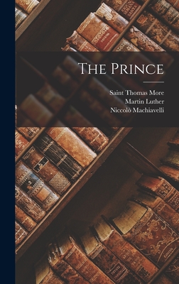 The Prince - 1469-1527, Niccol Machiavelli, and Luther, 1483-1546 Martin, and More, Saint Thomas
