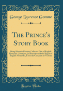 The Prince's Story Book: Being Historical Stories Collected Out of English Romantic Literature, in Illustration of the Reigns of English Monarchs, from the Conquest to Victoria (Classic Reprint)