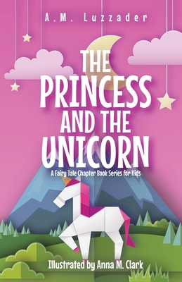 The Princess and the Unicorn: A Fairy Tale Chapter Book Series for Kids - Luzzader, A M