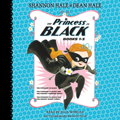 The Princess in Black, Books 1-3: The Princess in Black; The Princess in Black and the Perfect Princess Party; The Princess in Black and the Hungry Bunny Horde - Hale, Shannon, and Hale, Dean, and Whelan, Julia (Read by)