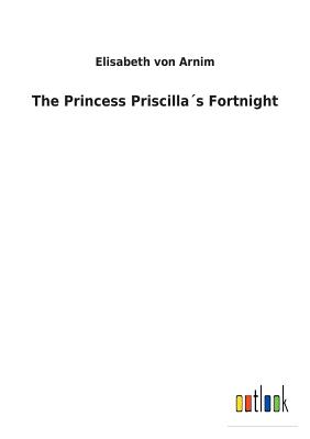 The Princess Priscillas Fortnight - Von Arnim, Elisabeth