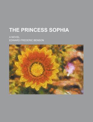 The Princess Sophia; A Novel - Benson, Edward Frederic