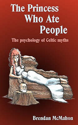 The Princess Who Ate People: The Psychology of Celtic Myths - McMahon, Brendan