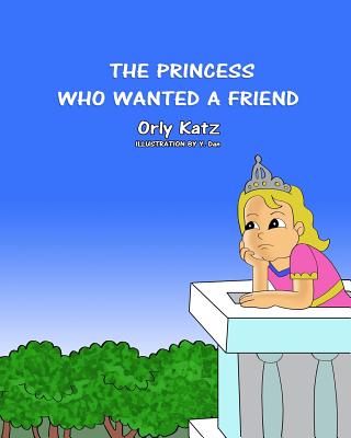 The Princess Who Wanted a Friend - Neeman, Sharon (Translated by), and Katz, Orly