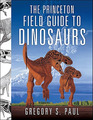 The Princeton Field Guide to Dinosaurs - Paul, Gregory S
