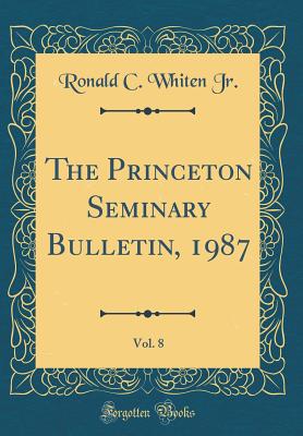 The Princeton Seminary Bulletin, 1987, Vol. 8 (Classic Reprint) - Jr, Ronald C Whiten