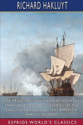 The Principal Navigations, Voyages, Traffiques and Discoveries of the English Nation, Vol. XIII. America: Part II, Seco: Edited by Edmund Goldsmid - Hakluyt, Richard