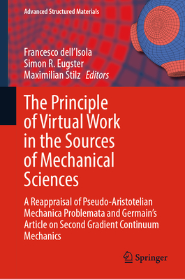 The Principle of Virtual Work in the Sources of Mechanical Sciences: A Reappraisal of Pseudo-Aristotelian Mechanica Problemata and Germain's Article on Second Gradient Continuum Mechanics - Dell'isola, Francesco (Editor), and Eugster, Simon R (Editor), and Stilz, Maximilian (Editor)
