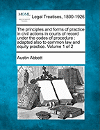 The principles and forms of practice in civil actions in courts of record under the codes of procedure: adapted also to common law and equity practice. Volume 1 of 2