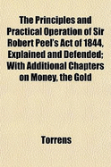 The Principles and Practical Operation of Sir Robert Peel's Act of 1844, Explained and Defended (Classic Reprint)