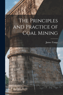 The Principles and Practice of Coal Mining