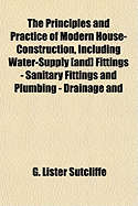 The Principles and Practice of Modern House-Construction, Including Water-Supply [And] Fittings - Sanitary Fittings and Plumbing - Drainage and Sewage-Disposal - Warming - Ventilation - Lighting - Sanitary Aspects of Furniture and Decoration - Climate and