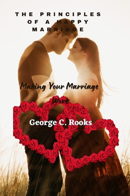 The Principles of a Happy Marriage: Making Your Marriage Work - Rooks, George C