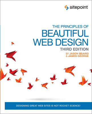 The Principles of Beautiful Web Design: Designing Great Web Sites Is Not Rocket Science! - Beaird, Jason, and George, James, Dr.