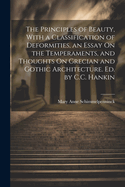 The Principles of Beauty, With a Classification of Deformities, an Essay On the Temperaments, and Thoughts On Grecian and Gothic Architecture. Ed. by C.C. Hankin