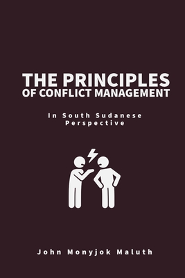 The Principles of Conflict Management: In South Sudanese Perspective - Maluth, John Monyjok