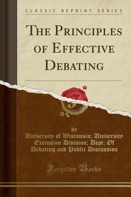 The Principles of Effective Debating (Classic Reprint) - Discussion, University of Wisconsin Uni