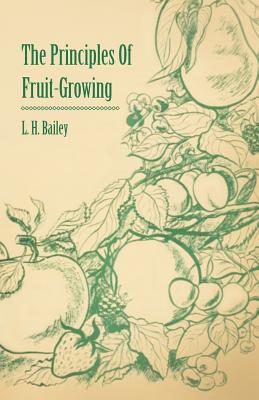 The Principles of Fruit-Growing - Bailey, L H