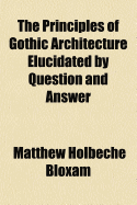 The Principles of Gothic Architecture Elucidated by Question and Answer
