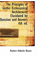 The Principles of Gothic Ecclesiastical Architecture: Elucidated by Question and Answer