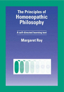 The Principles of Homeopathic Philosophy: A Self Directed Learning Text - Roy, Margaret