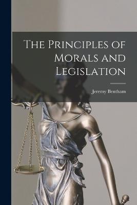 The Principles of Morals and Legislation - Bentham, Jeremy